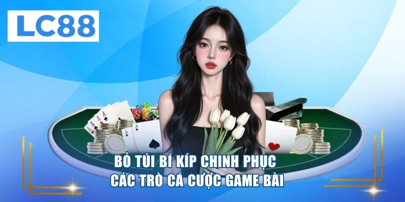 Bỏ túi bí kíp chinh phục các trò cá cược game bài 