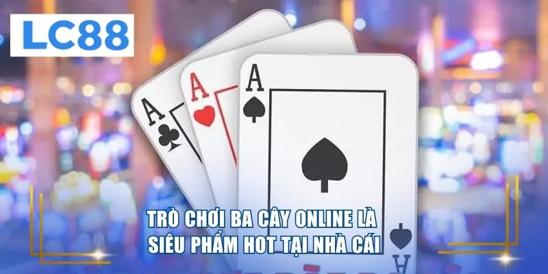 Trò chơi ba cây online là siêu phẩm hot tại nhà cái 